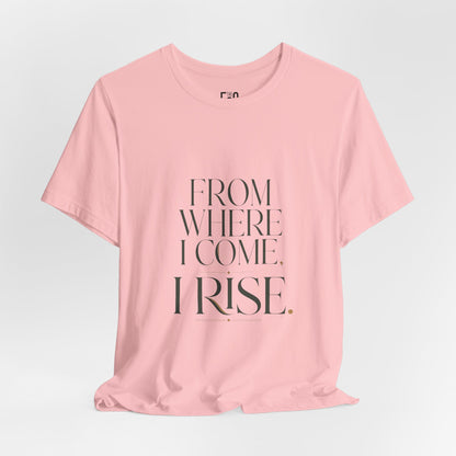 From Where I Come, I Rise — T-shirt Graphic Apparel